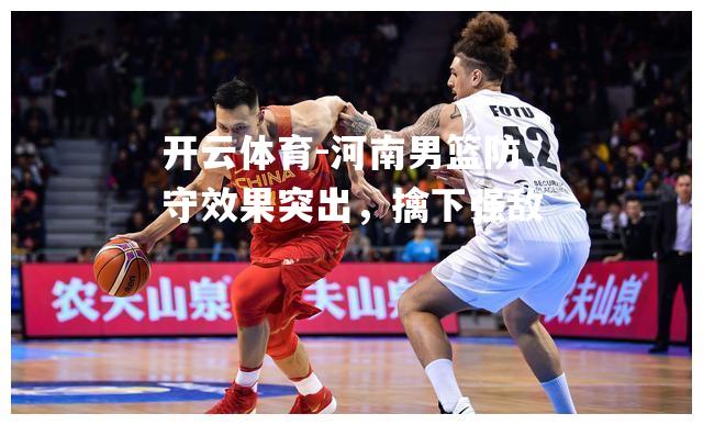 河南男篮防守效果突出，擒下强敌