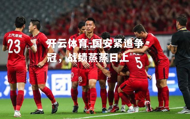 国安紧追争冠，战绩蒸蒸日上