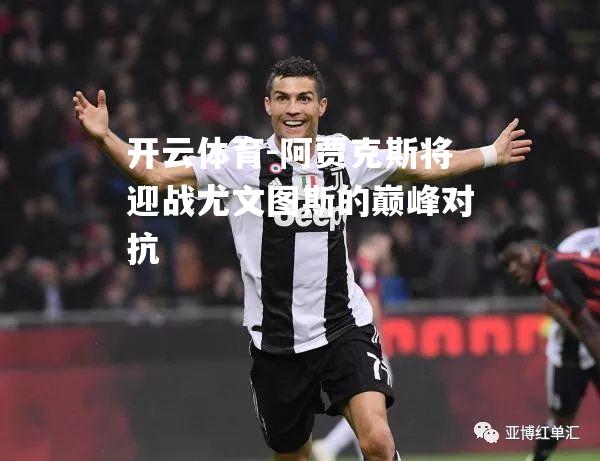 阿贾克斯将迎战尤文图斯的巅峰对抗