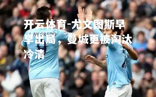 尤文图斯早早出局，曼城更被淘汰冷清