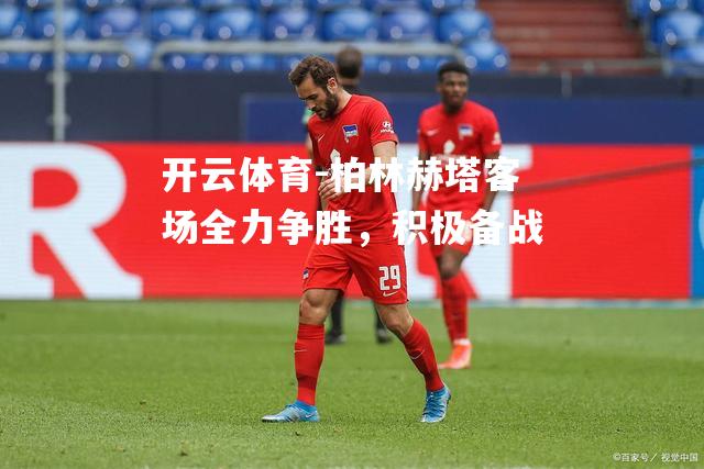 柏林赫塔客场全力争胜，积极备战