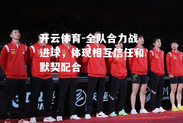 全队合力战进球，体现相互信任和默契配合