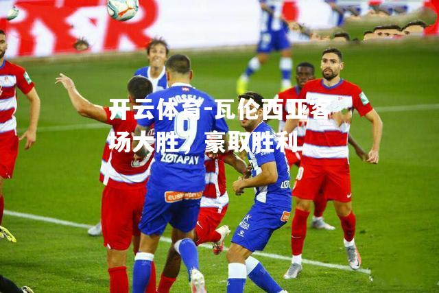 瓦伦西亚客场大胜，豪取胜利