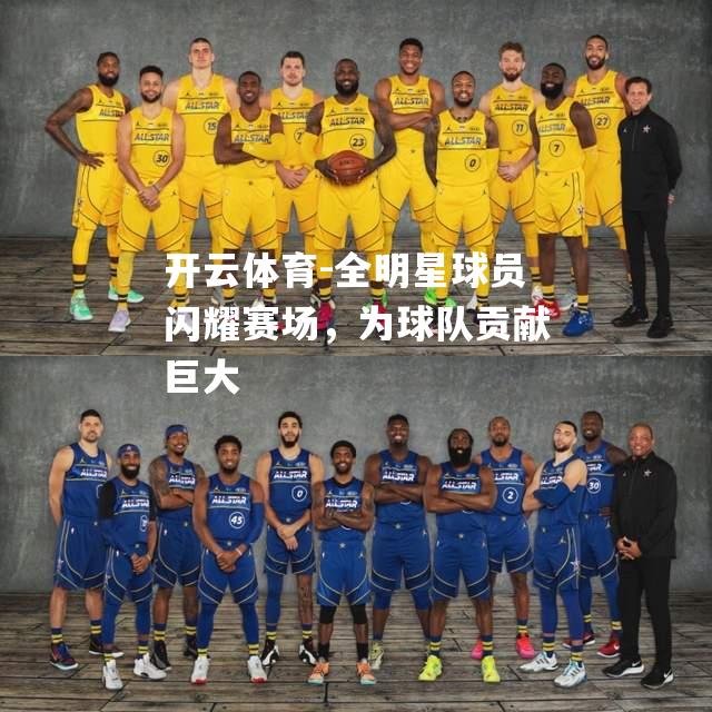 全明星球员闪耀赛场，为球队贡献巨大