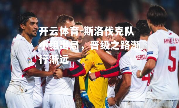斯洛伐克队小组出局，晋级之路渐行渐远