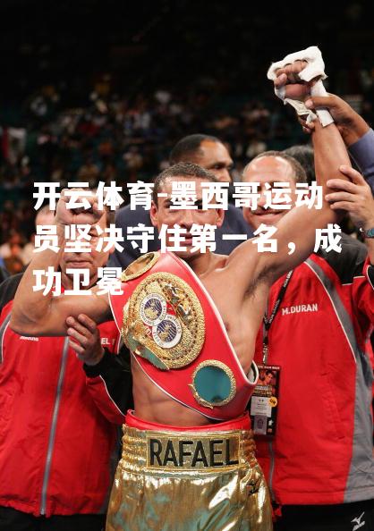 墨西哥运动员坚决守住第一名，成功卫冕