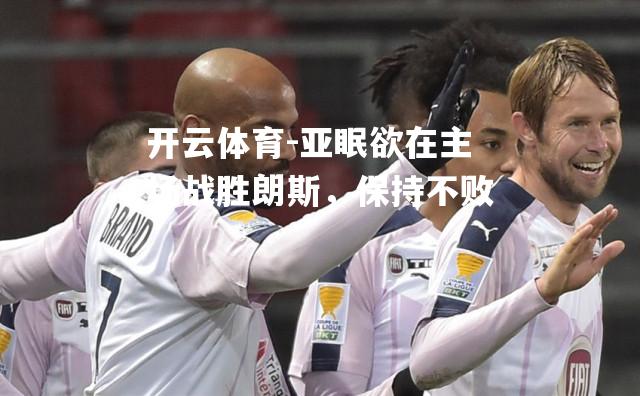 亚眠欲在主场战胜朗斯，保持不败