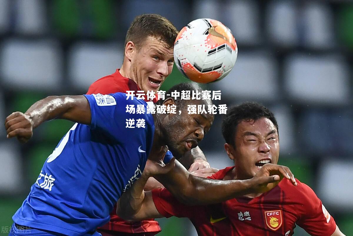 中超比赛后场暴露破绽，强队轮番逆袭