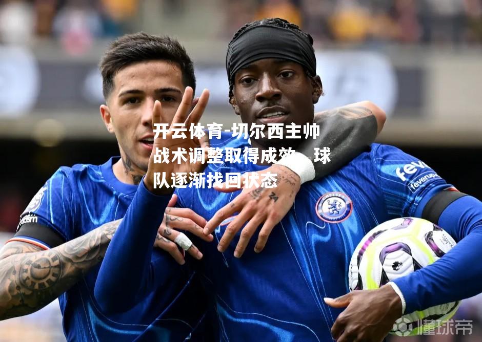 切尔西主帅战术调整取得成效，球队逐渐找回状态