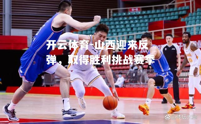 山西迎来反弹，取得胜利挑战赛季