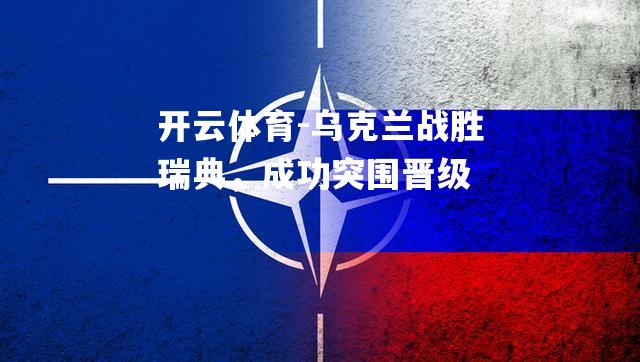 乌克兰战胜瑞典，成功突围晋级