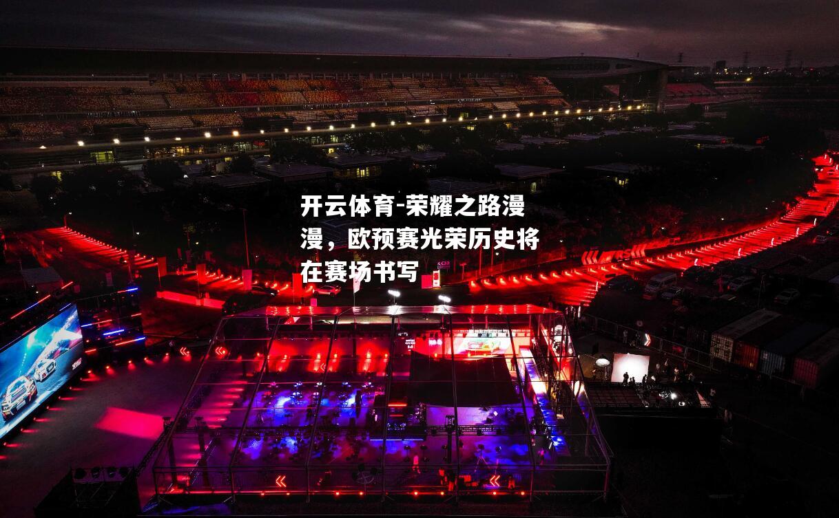 荣耀之路漫漫，欧预赛光荣历史将在赛场书写