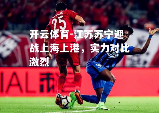 江苏苏宁迎战上海上港，实力对比激烈