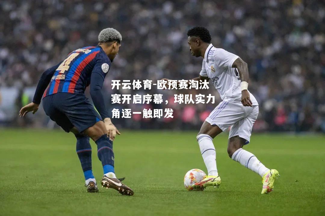 欧预赛淘汰赛开启序幕，球队实力角逐一触即发
