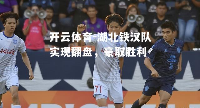 湖北铁汉队实现翻盘，豪取胜利