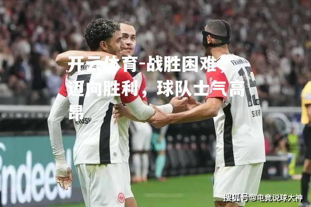 战胜困难，迈向胜利，球队士气高昂