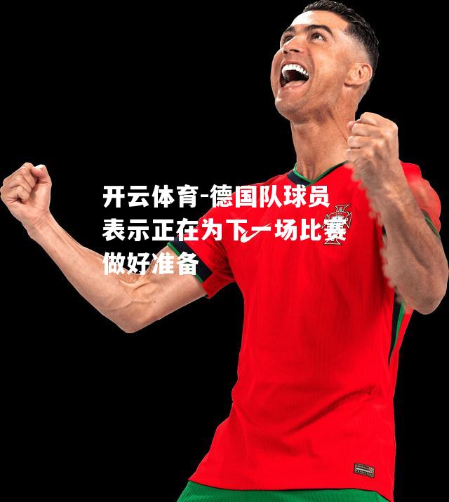德国队球员表示正在为下一场比赛做好准备
