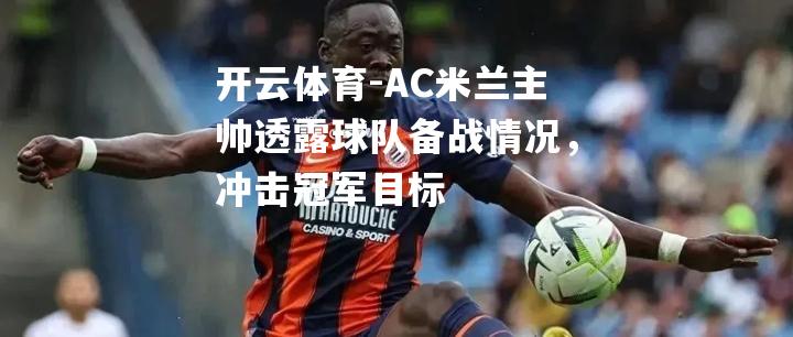AC米兰主帅透露球队备战情况，冲击冠军目标