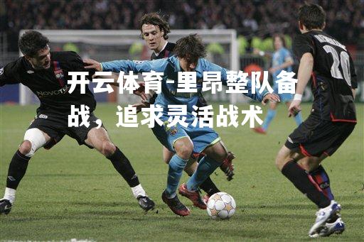 里昂整队备战，追求灵活战术