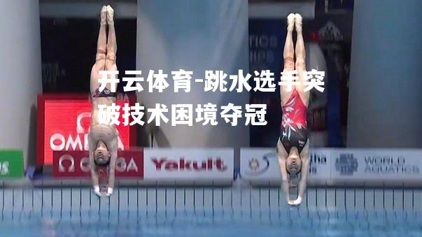 跳水选手突破技术困境夺冠